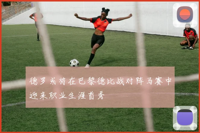 德罗或将在巴黎德比战对阵马赛中迎来职业生涯首秀