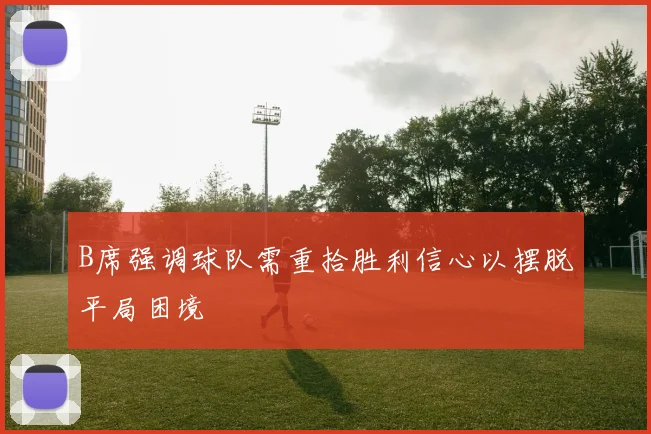 B席强调球队需重拾胜利信心以摆脱平局困境