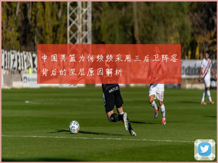 中国男篮为何频频采用三后卫阵容背后的深层原因解析