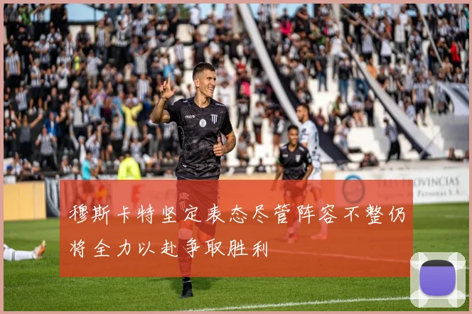 穆斯卡特坚定表态尽管阵容不整仍将全力以赴争取胜利
