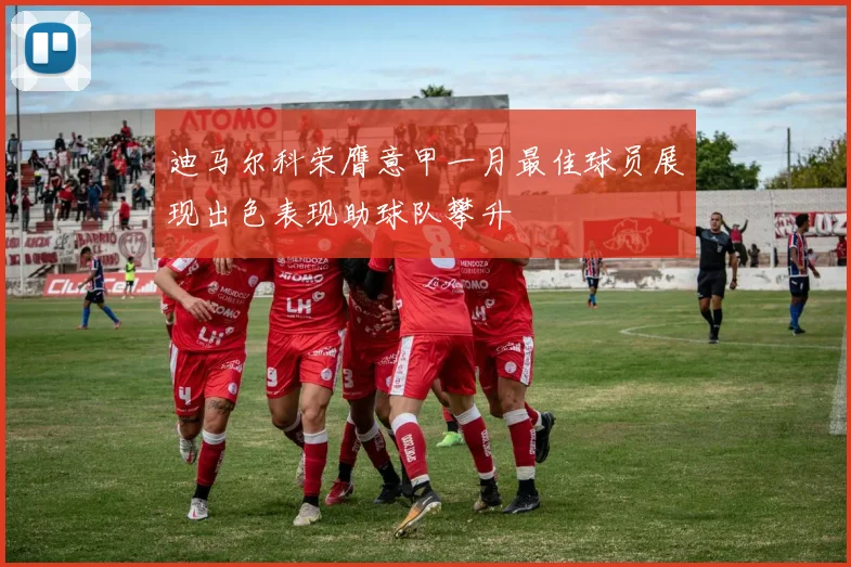 迪马尔科荣膺意甲一月最佳球员展现出色表现助球队攀升