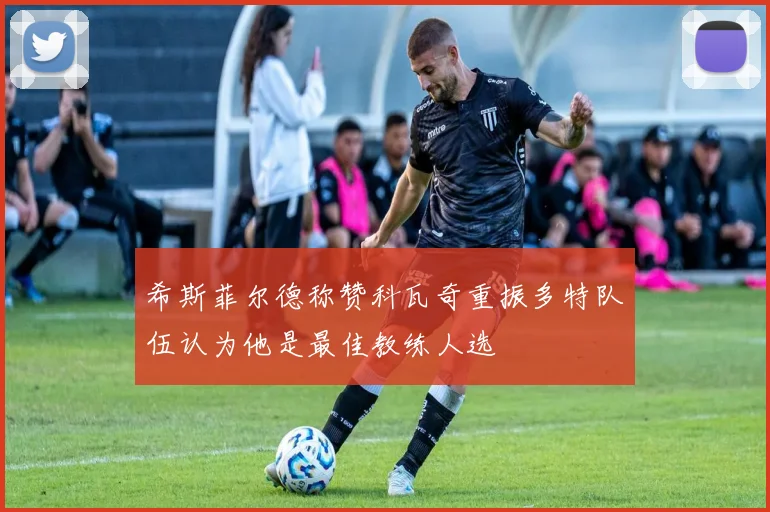 希斯菲尔德称赞科瓦奇重振多特队伍认为他是最佳教练人选