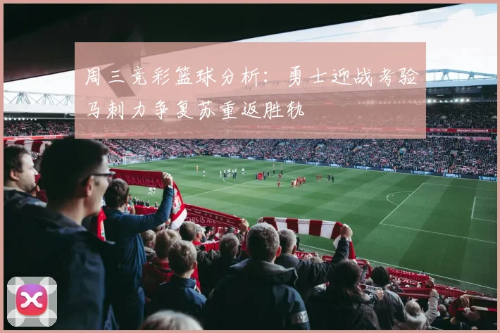 周三竞彩篮球分析：勇士迎战考验马刺力争复苏重返胜轨