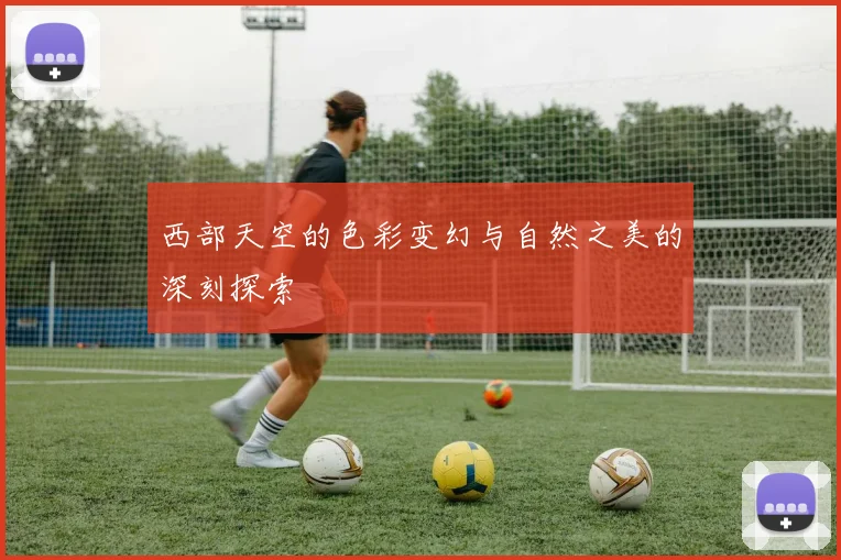 西部天空的色彩变幻与自然之美的深刻探索