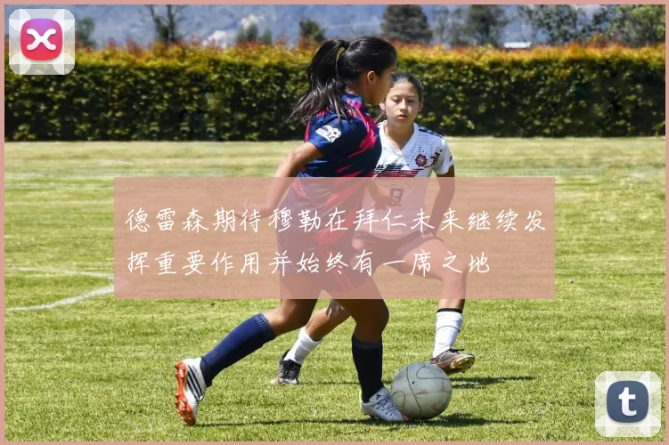 德雷森期待穆勒在拜仁未来继续发挥重要作用并始终有一席之地