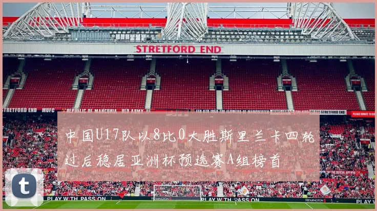 中国U17队以8比0大胜斯里兰卡四轮过后稳居亚洲杯预选赛A组榜首