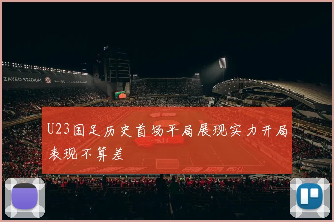 U23国足历史首场平局展现实力开局表现不算差