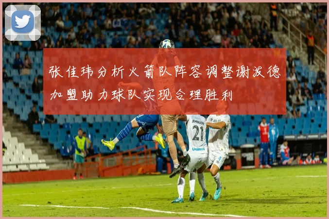 张佳玮分析火箭队阵容调整谢泼德加盟助力球队实现合理胜利