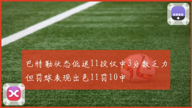 巴特勒状态低迷11投仅中3分数乏力但罚球表现出色11罚10中