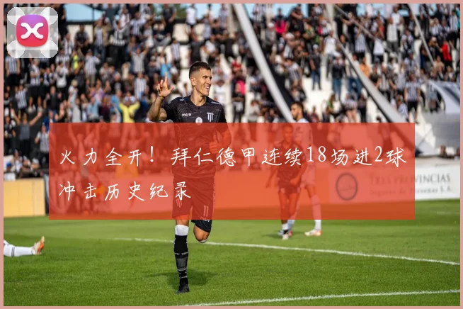 火力全开！拜仁德甲连续18场进2球冲击历史纪录
