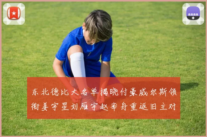 东北德比大名单揭晓付豪威尔斯领衔姜宇星刘雁宇赵率舟重返旧主对决