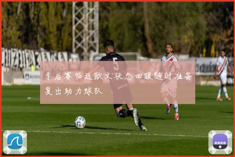 季后赛临近欧文状态回暖随时准备复出助力球队