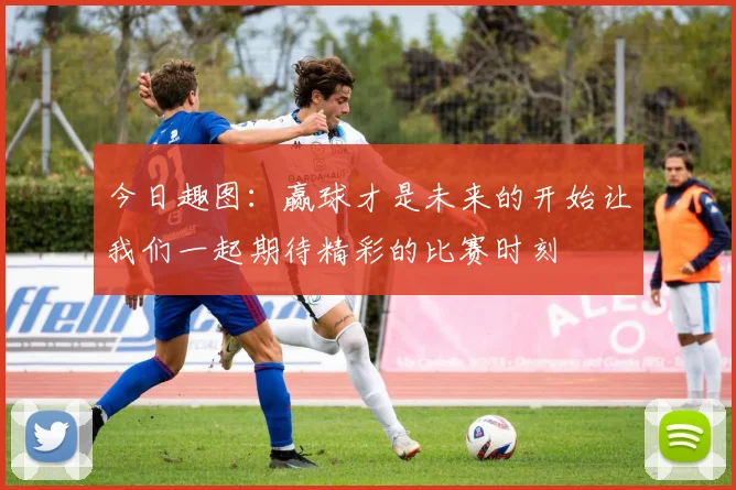 今日趣图：赢球才是未来的开始让我们一起期待精彩的比赛时刻