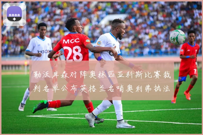 勒沃库森对阵奥林匹亚科斯比赛裁判名单公布英格兰名哨奥利弗执法引关注