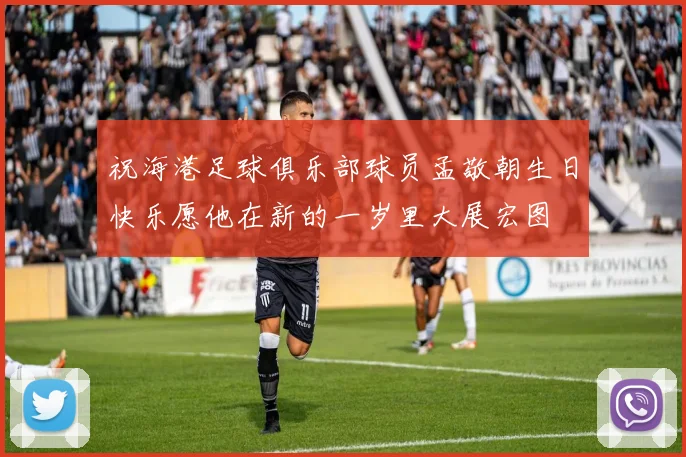 祝海港足球俱乐部球员孟敬朝生日快乐愿他在新的一岁里大展宏图