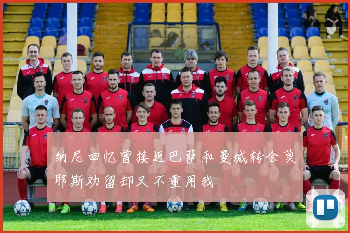 纳尼回忆曾接近巴萨和曼城转会莫耶斯劝留却又不重用我