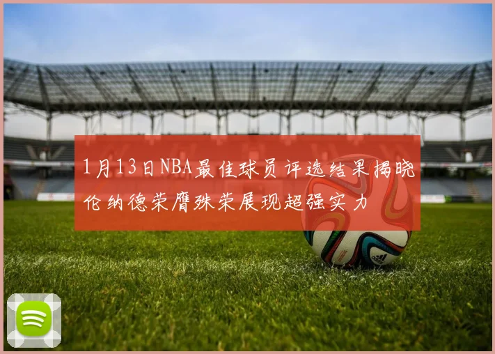 1月13日NBA最佳球员评选结果揭晓伦纳德荣膺殊荣展现超强实力