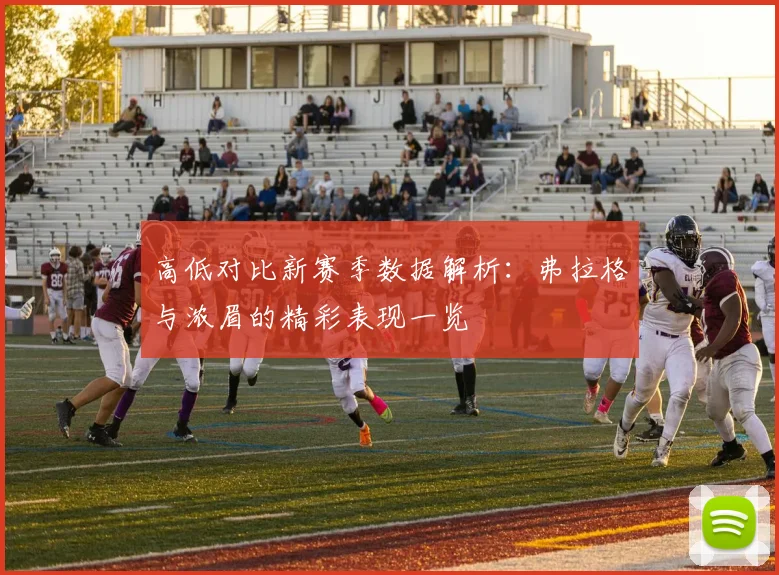 高低对比新赛季数据解析：弗拉格与浓眉的精彩表现一览