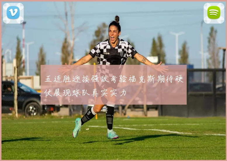 五连胜迎接强敌考验福克斯期待硬仗展现球队真实实力